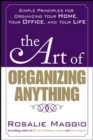 Image for The art of organizing anything: simple principles for organizing your home, your office, and your life