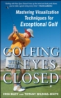 Image for Golfing with your eyes closed  : mastering visualization techniques for exceptional golf
