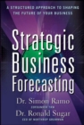 Image for Strategic Business Forecasting: A Structured Approach to Shaping the Future of Your Business