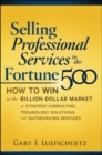 Image for Selling professional services to the Fortune 500  : how to win in the billion-dollar market of strategy consulting, technology solutions, and outsourcing services