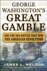 Image for George Washington&#39;s great gamble  : and the sea battle that won the American revolution