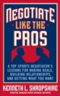 Image for Negotiate like the pros: a master&#39;s sports negotiator&#39;s lessons for making deals building relationships, and getting what you want