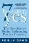 Image for The 7 triggers to yes: the new science behind influencing people&#39;s decisions