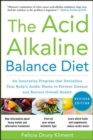 Image for The Acid Alkaline Balance Diet, Second Edition: An Innovative Program that Detoxifies Your Body&#39;s Acidic Waste to Prevent Disease and Restore Overall Health
