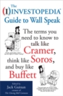 Image for The Investopedia guide to wall speak: the terms you need to know to to talk like Cramer, think like Soros, and buy like Buffett