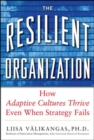 Image for The resilient organization: how adaptive cultures thrive even when strategy fails