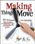 Image for Making things move: DIY mechanisms for inventors, hobbyists, and artists