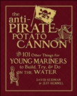 Image for The anti-pirate potato cannon: and 101 other things for young mariners to build, try, and do on the water