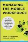 Image for Managing the mobile workforce: hire, train and retain a productive, collaborative staff in an office-free world