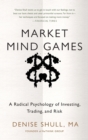 Image for Market mind games  : profiting from the new psychology of risk, uncertainty, and the convergence of trading with investing