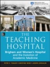 Image for The teaching hospital  : Brigham and women&#39;s hospital and the evolution of academic medicine