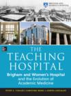 Image for The teaching hospital: Brigham and Women&#39;s Hospital and the evolution of academic medicine