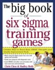 Image for The big book of six sigma training games: creative ways to teach basic DMAIC principles and quality improvement tools