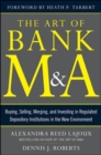Image for The art of bank M&amp;A  : buying, selling, merging, and investing in regulated financial institutions in the new environment