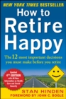 Image for How to retire happy: everything you need to know about the 12 most important decisions you must make before you retire
