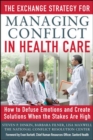 Image for The exchange strategy for managing conflict in healthcare  : how to defuse emotions and create solutions when the stakes are high