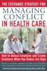 Image for The exchange strategy for managing conflict in healthcare: how to defuse emotions and create solutions when the stakes are high