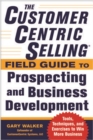 Image for The CustomerCentric Selling® Field Guide to Prospecting and Business Development: Techniques, Tools, and Exercises to Win More Business