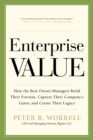 Image for Enterprise value: how the best owner-managers build their fortune, capture their company&#39;s gains, and create their legacy