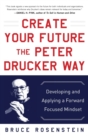 Image for Create your future the Peter Drucker way  : developing and applying a forward-focused mindset