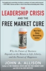 Image for The leadership crisis and the free market cure: why the future of business depends on the return to life, liberty, and the pursuit of happiness