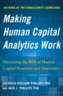 Image for Making human capital analytics work  : measuring the ROI of human capital processes and outcomes