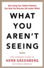 Image for What you aren&#39;t seeing: how using your hidden potential can help you discover the leader within : the inspiring story of Herb Greenberg