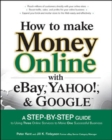 Image for How to make money online with eBay, Yahoo!, and Google  : a step-by-step guide to using three online services to make one successful business