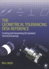 Image for The geometrical tolerancing desk reference: creating and interpreting ISO standard technical drawings