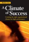 Image for A climate of success: creating the right organizational climate for high performance