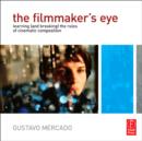 Image for The Filmmaker&#39;s Eye: Learning (And Breaking) the Rules of Cinematic Composition