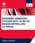 Image for Designing embedded systems with 32-bit PIC microcontrollers and MikroC
