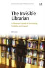 Image for The invisible librarian: a librarian&#39;s guide to increasing visibility and impact