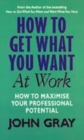 Image for How to get what you want in the workplace  : a practical guide for improving communication and getting results
