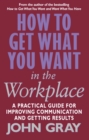 Image for How to get what you want in the workplace  : a practical guide for improving communication and getting results