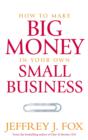Image for How to make big money in your own small business  : unexpected rules every small business owner needs to know