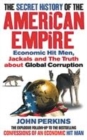 Image for The secret history of the American empire  : economic hit men, jackals and the truth about global corruption