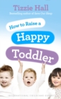 Image for How to raise a happy toddler  : a parent&#39;s guide to safe and secure toddlerhood