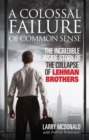 Image for A colossal failure of common sense  : the incredible inside story of the collapse of Lehman Brothers