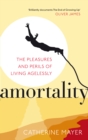 Image for Amortality  : the pleasures and perils of living agelessly