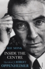 Image for Inside the centre  : the life of J. Robert Oppenheimer