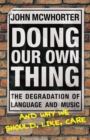 Image for Doing our own thing  : the degradation of language and music and why we should, like, care