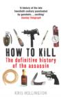 Image for How to kill  : the definitive history of the assassin