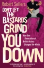 Image for Don&#39;t let the bastards grind you down  : how one generation of British actors changed the world