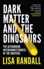 Image for Dark matter and the dinosaurs  : the astounding interconnectedness of the Universe