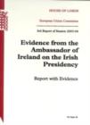 Image for Evidence from the Ambassador of Ireland on the Irish Presidency : report with evidence, 3rd report of session 2003-04