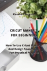 Image for Cricut Maker for Beginners : How To Use Cricut Maker 3 And Design Space With Fun Practical Projects