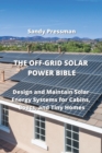 Image for The Off-Grid Solar Power Bible : Design and Maintain Solar Energy Systems for Cabins, Boats, and Tiny Homes
