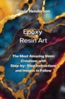 Image for Epoxy Resin Art : The Most Amazing Resin Creations with Step-by- Step Instructions and Images to Follow