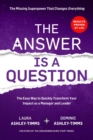 Image for The Answer Is a Question: The Easy Way to Quickly Transform Your Impact as Manager and Leader - Laura Ashley-Timms - Dominic Ashley-Timms